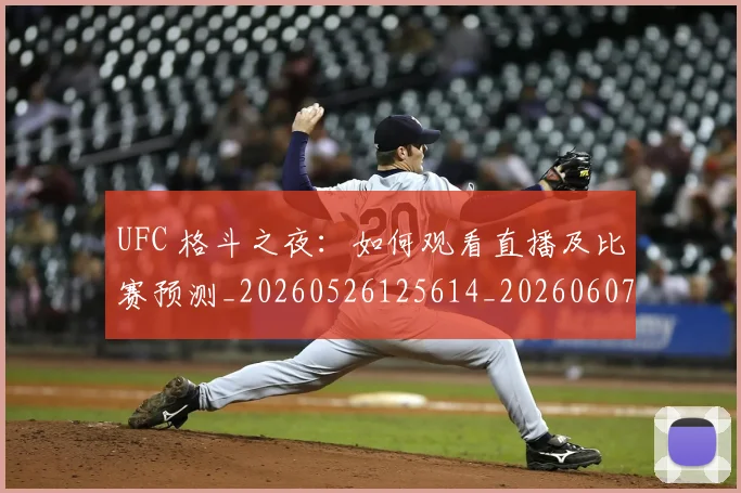 UFC 格斗之夜：如何观看直播及比赛预测_20260526125614_20260607160303