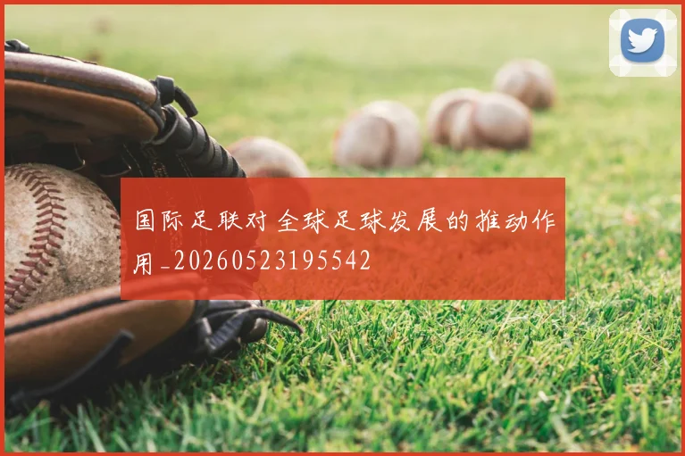 国际足联对全球足球发展的推动作用_20260523195542