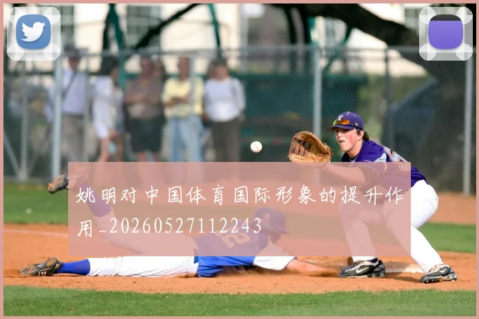 姚明对中国体育国际形象的提升作用_20260527112243