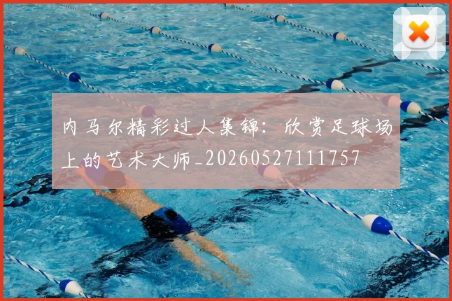 内马尔精彩过人集锦：欣赏足球场上的艺术大师_20260527111757
