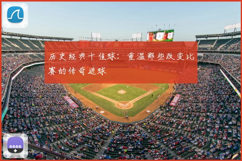 历史经典十佳球:重温那些改变比赛的传奇进球