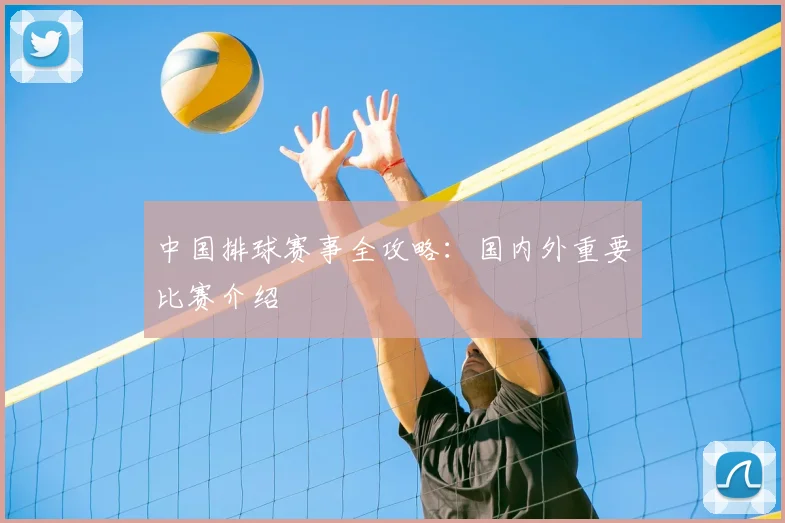 中国排球赛事全攻略:国内外重要比赛介绍