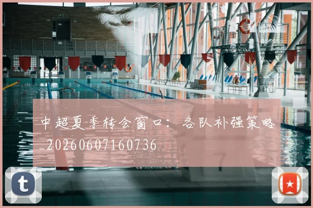 中超夏季转会窗口:各队补强策略_20260607160736