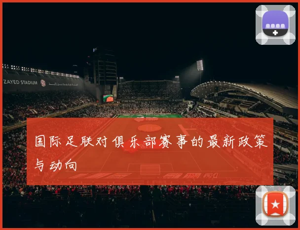 国际足联对俱乐部赛事的最新政策与动向