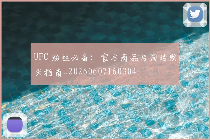 UFC 粉丝必备:官方商品与周边购买指南_20260607160304