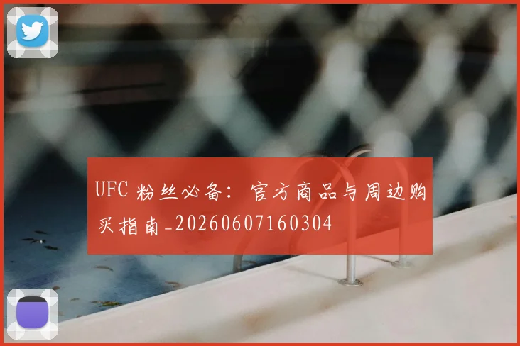 UFC 粉丝必备:官方商品与周边购买指南_20260607160304